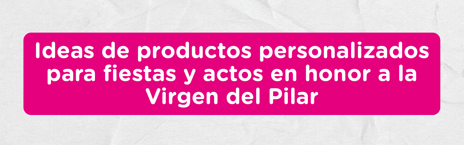 Ideas de productos personalizados para fiestas y actos en honor a la Virgen del Pilar
